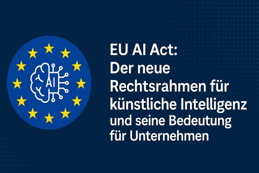 EU AI Act: Der neue Rechtsrahmen für künstliche Intelligenz und seine Bedeutung für Unternehmen
